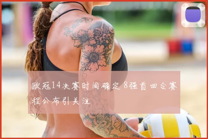 欧冠14决赛时间确定 8强首回合赛程公布引关注