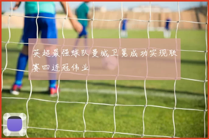 英超最强球队曼城卫冕成功实现联赛四连冠伟业