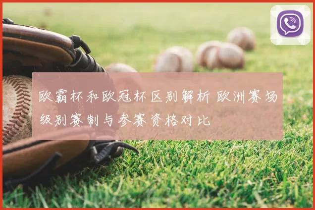 欧霸杯和欧冠杯区别解析 欧洲赛场级别赛制与参赛资格对比