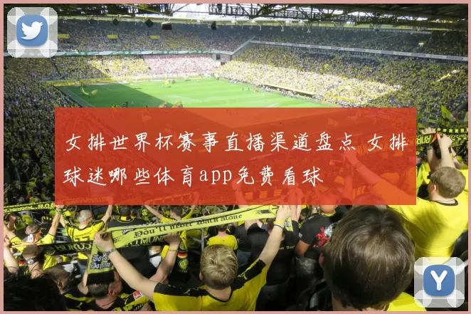 女排世界杯赛事直播渠道盘点 女排球迷哪些体育app免费看球