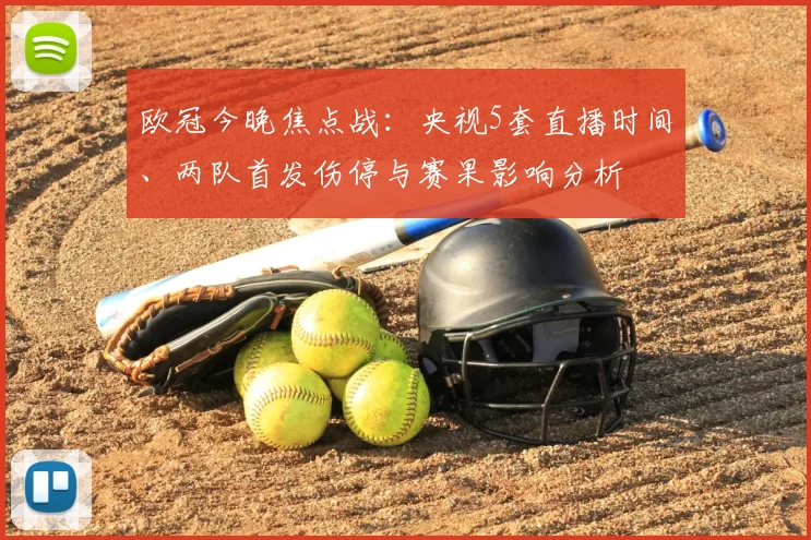 欧冠今晚焦点战：央视5套直播时间、两队首发伤停与赛果影响分析