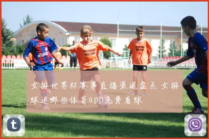 女排世界杯赛事直播渠道盘点 女排球迷哪些体育app免费看球