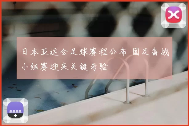 日本亚运会足球赛程公布 国足备战小组赛迎来关键考验