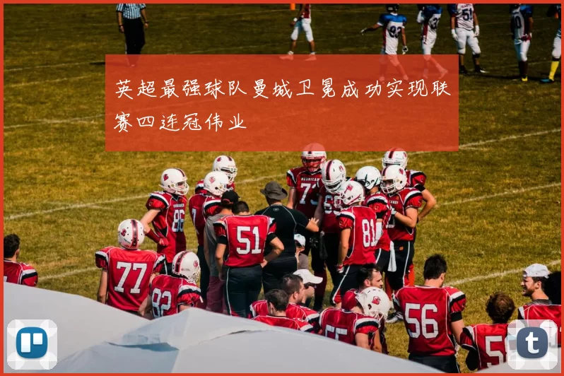 英超最强球队曼城卫冕成功实现联赛四连冠伟业