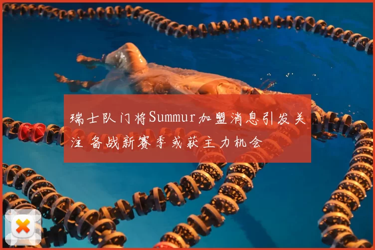 瑞士队门将Summur加盟消息引发关注 备战新赛季或获主力机会