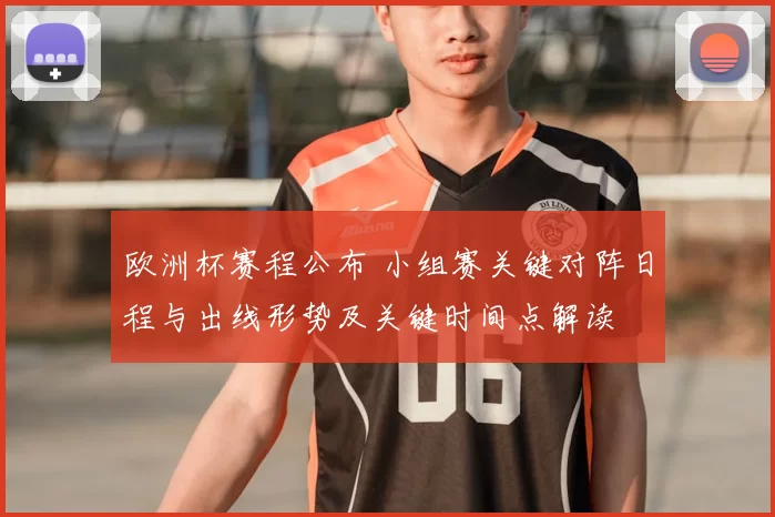 欧洲杯赛程公布 小组赛关键对阵日程与出线形势及关键时间点解读