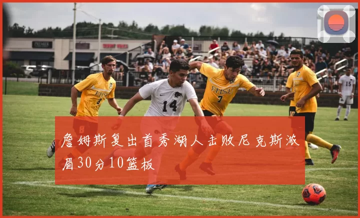 詹姆斯复出首秀湖人击败尼克斯浓眉30分10篮板