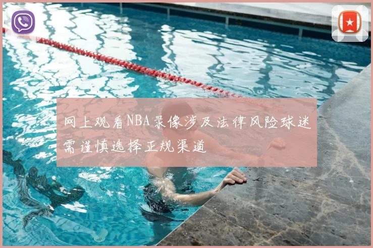 网上观看NBA录像涉及法律风险球迷需谨慎选择正规渠道