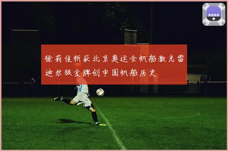 徐莉佳斩获北京奥运会帆船激光雷迪尔级金牌创中国帆船历史