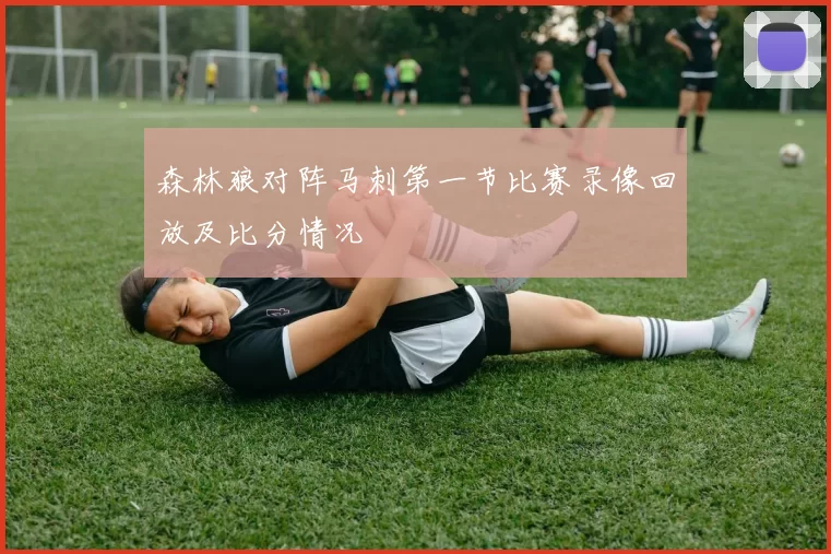 森林狼对阵马刺第一节比赛录像回放及比分情况