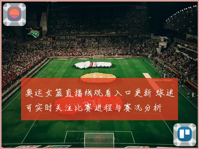 奥运女篮直播线观看入口更新 球迷可实时关注比赛进程与赛况分析