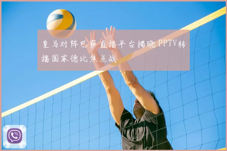 皇马对阵巴萨直播平台揭晓 PPTV转播国家德比焦点战