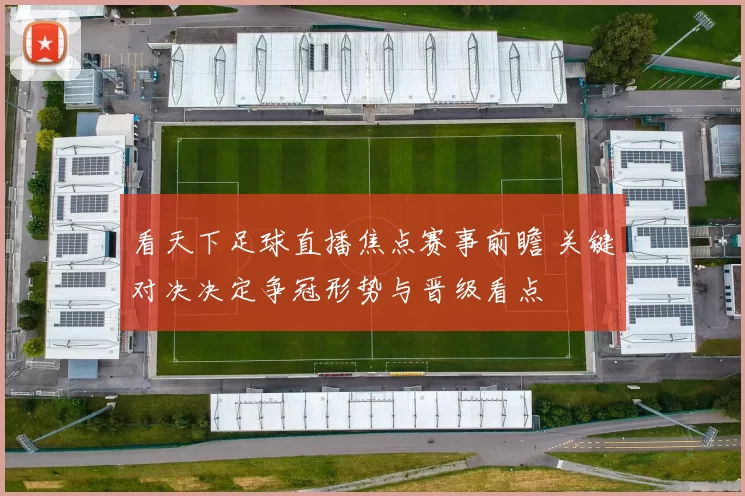 看天下足球直播焦点赛事前瞻 关键对决决定争冠形势与晋级看点
