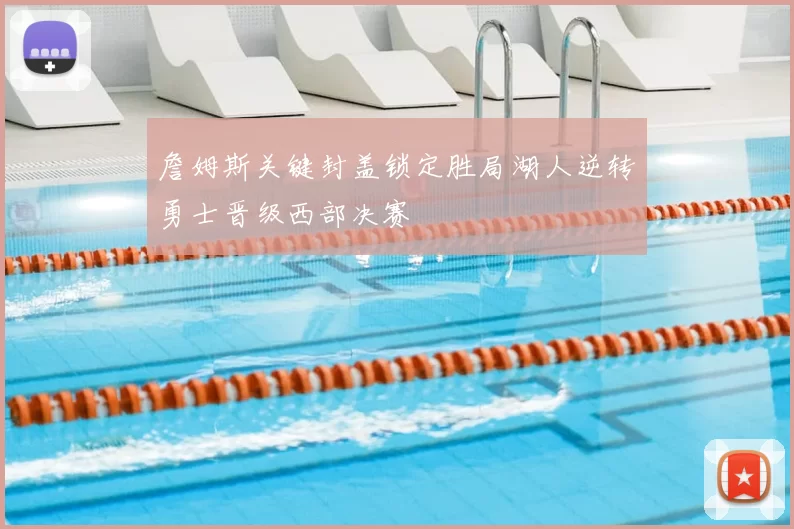 詹姆斯关键封盖锁定胜局湖人逆转勇士晋级西部决赛