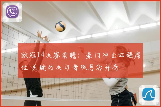 欧冠14决赛前瞻：豪门冲击四强席位 关键对决与晋级悬念并存