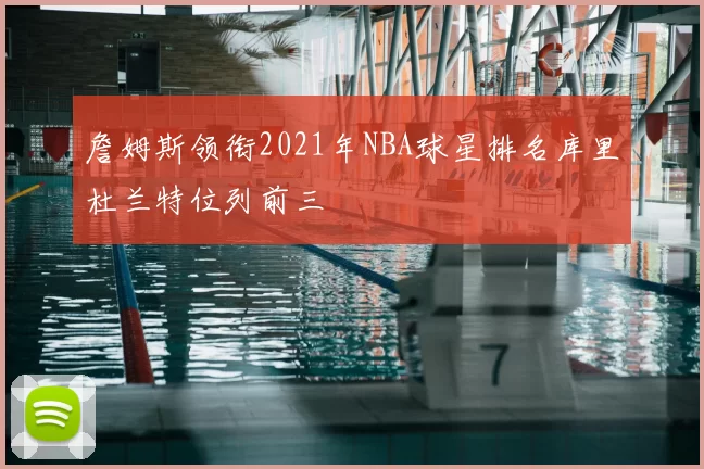 詹姆斯领衔2021年NBA球星排名库里杜兰特位列前三