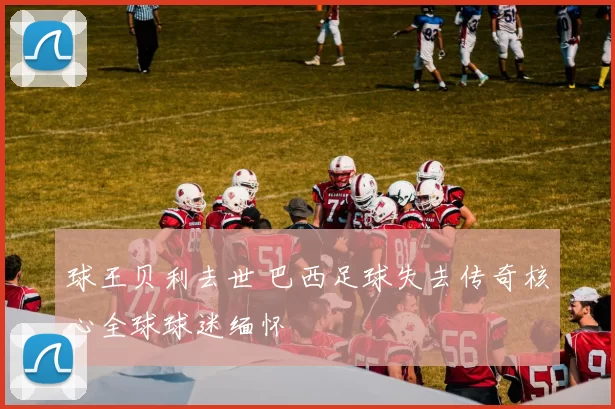 球王贝利去世 巴西足球失去传奇核心全球球迷缅怀